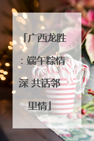 广西龙胜：端午粽情深 共话邻里情