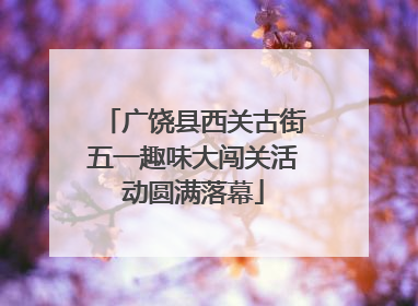 广饶县西关古街五一趣味大闯关活动圆满落幕