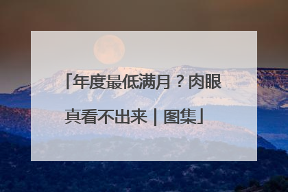 年度最低满月？肉眼真看不出来｜图集