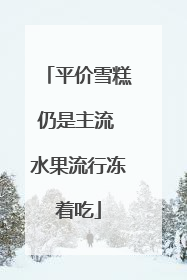 平价雪糕仍是主流 水果流行冻着吃
