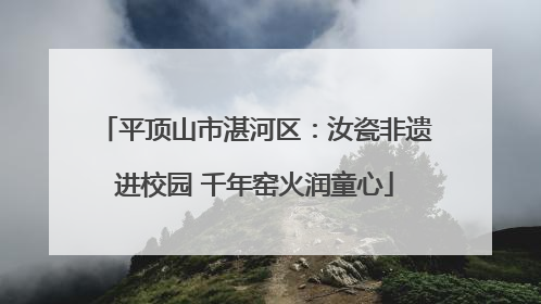 平顶山市湛河区：汝瓷非遗进校园 千年窑火润童心