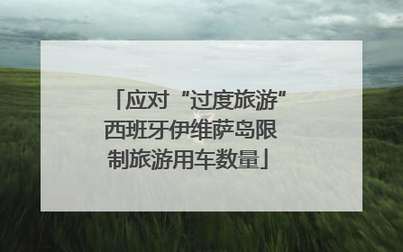 应对“过度旅游” 西班牙伊维萨岛限制旅游用车数量