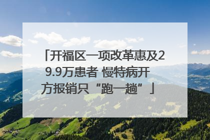 开福区一项改革惠及29.9万患者 慢特病开方报销只“跑一趟”