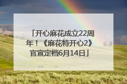 开心麻花成立22周年！《麻花特开心2》官宣定档6月14日