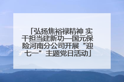 弘扬焦裕禄精神 实干担当建新功—国元保险河南分公司开展“迎七一”主题党日活动