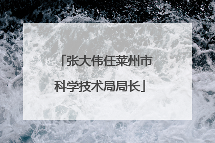 张大伟任莱州市科学技术局局长