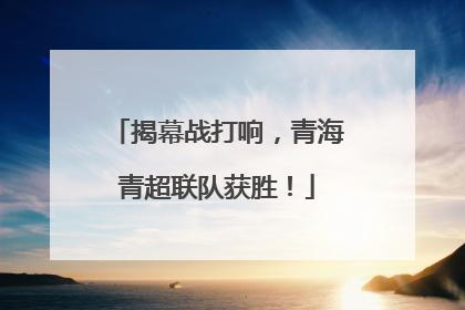 揭幕战打响，青海青超联队获胜！