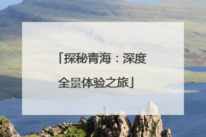 探秘青海：深度全景体验之旅
