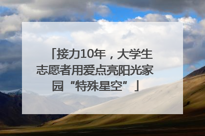 接力10年，大学生志愿者用爱点亮阳光家园“特殊星空”