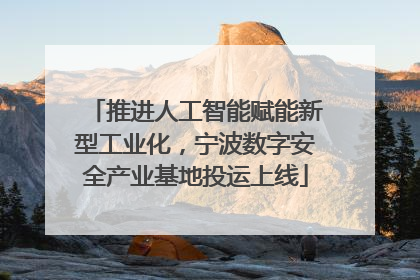 推进人工智能赋能新型工业化，宁波数字安全产业基地投运上线