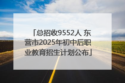 总招收9552人 东营市2025年初中后职业教育招生计划公布