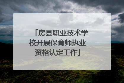 房县职业技术学校开展保育师执业资格认定工作