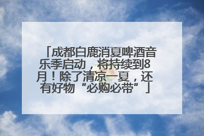 成都白鹿消夏啤酒音乐季启动，将持续到8月！除了清凉一夏，还有好物“必购必带”
