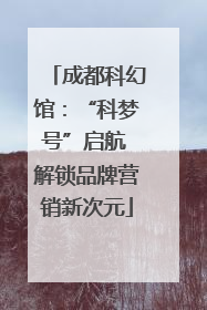 成都科幻馆：“科梦号”启航 解锁品牌营销新次元