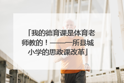 我的德育课是体育老师教的！——一所县城小学的思政课改革