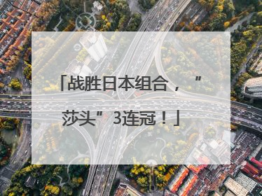 战胜日本组合，“莎头”3连冠！
