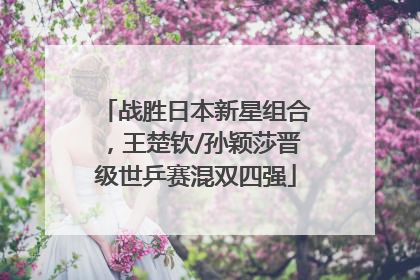 战胜日本新星组合，王楚钦/孙颖莎晋级世乒赛混双四强