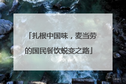 扎根中国味，麦当劳的国民餐饮蜕变之路
