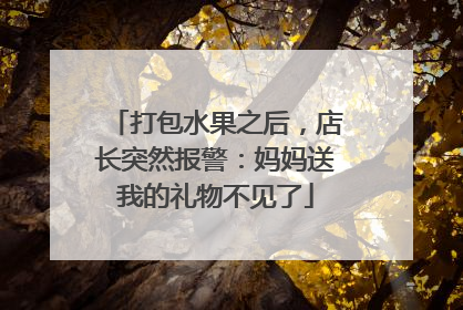 打包水果之后，店长突然报警：妈妈送我的礼物不见了