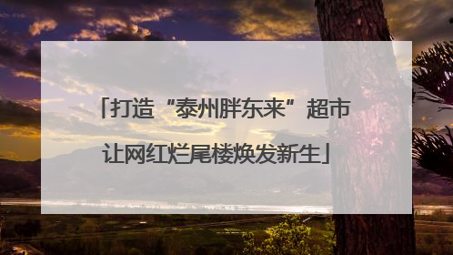 打造“泰州胖东来”超市 让网红烂尾楼焕发新生