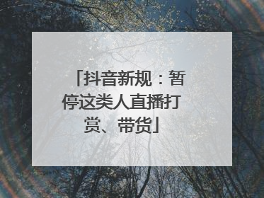 抖音新规：暂停这类人直播打赏、带货