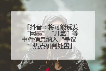 抖音：将可能诱发“网暴”“开盒”等事件信息纳入“争议”热点研判处置
