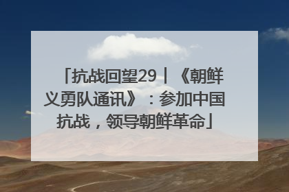 抗战回望29︱《朝鲜义勇队通讯》：参加中国抗战，领导朝鲜革命