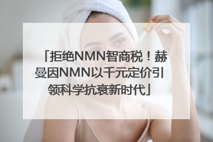 拒绝NMN智商税！赫曼因NMN以千元定价引领科学抗衰新时代