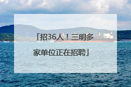 招36人！三明多家单位正在招聘