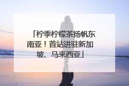 柠季柠檬茶扬帆东南亚！首站进驻新加坡、马来西亚
