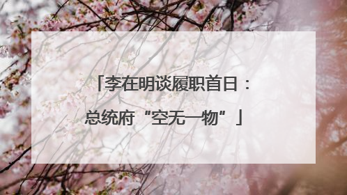 李在明谈履职首日：总统府“空无一物”