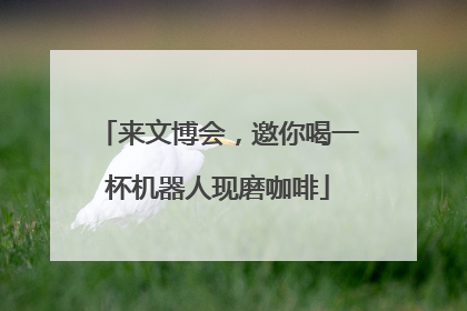 来文博会，邀你喝一杯机器人现磨咖啡