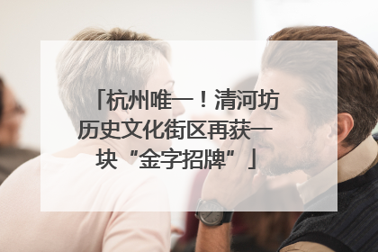 杭州唯一！清河坊历史文化街区再获一块“金字招牌”