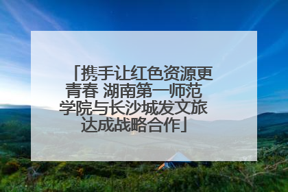 携手让红色资源更青春 湖南第一师范学院与长沙城发文旅达成战略合作