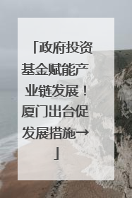 政府投资基金赋能产业链发展！厦门出台促发展措施→