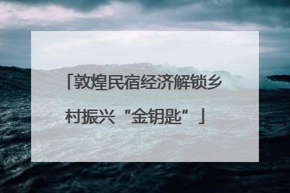 敦煌民宿经济解锁乡村振兴“金钥匙”