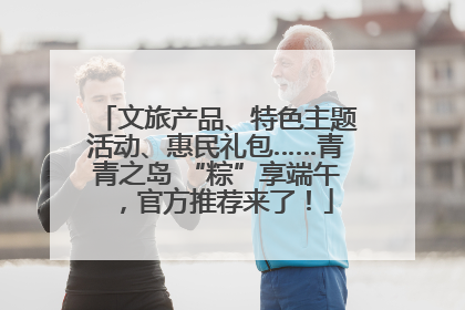 文旅产品、特色主题活动、惠民礼包……青青之岛 “粽”享端午，官方推荐来了！