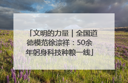 文明的力量｜全国道德模范徐淙祥：50余年躬身科技种粮一线