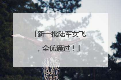 新一批陆军女飞，全优通过！