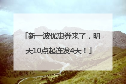 新一波优惠券来了，明天10点起连发4天！