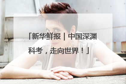 新华鲜报｜中国深渊科考，走向世界！