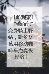 新观察│“破面包”变身骑士驿站，新乡女孩用移动咖啡车点亮夜经济