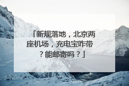 新规落地，北京两座机场，充电宝咋带？能邮寄吗？