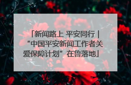 新闻路上 平安同行｜“中国平安新闻工作者关爱保障计划”在鲁落地