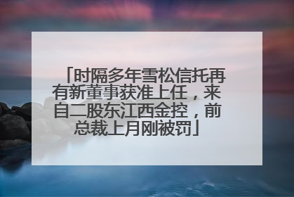 时隔多年雪松信托再有新董事获准上任，来自二股东江西金控，前总裁上月刚被罚