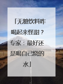 无糖饮料咋喝起来怪甜？专家：最好还是喝自己烧的水