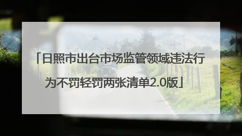 日照市出台市场监管领域违法行为不罚轻罚两张清单2.0版