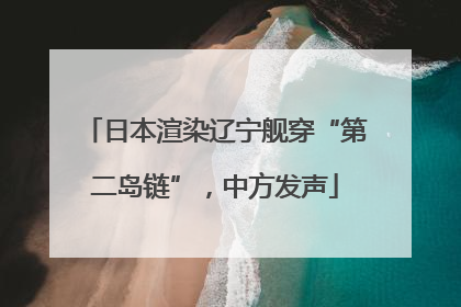 日本渲染辽宁舰穿“第二岛链”，中方发声