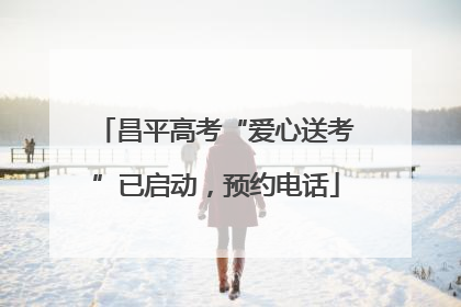 昌平高考“爱心送考”已启动，预约电话