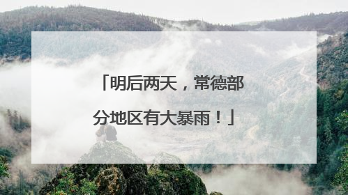 明后两天，常德部分地区有大暴雨！